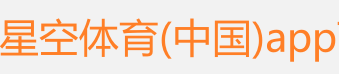 星空体育(中国)app下载有限公司官方网站